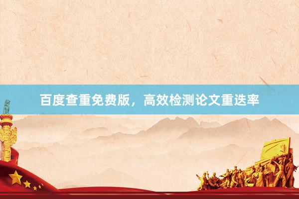 百度查重免费版，高效检测论文重迭率